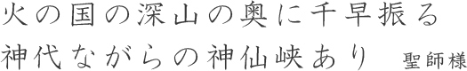 火の国の深山の奥に千早振る神代ながらの神仙峡あり